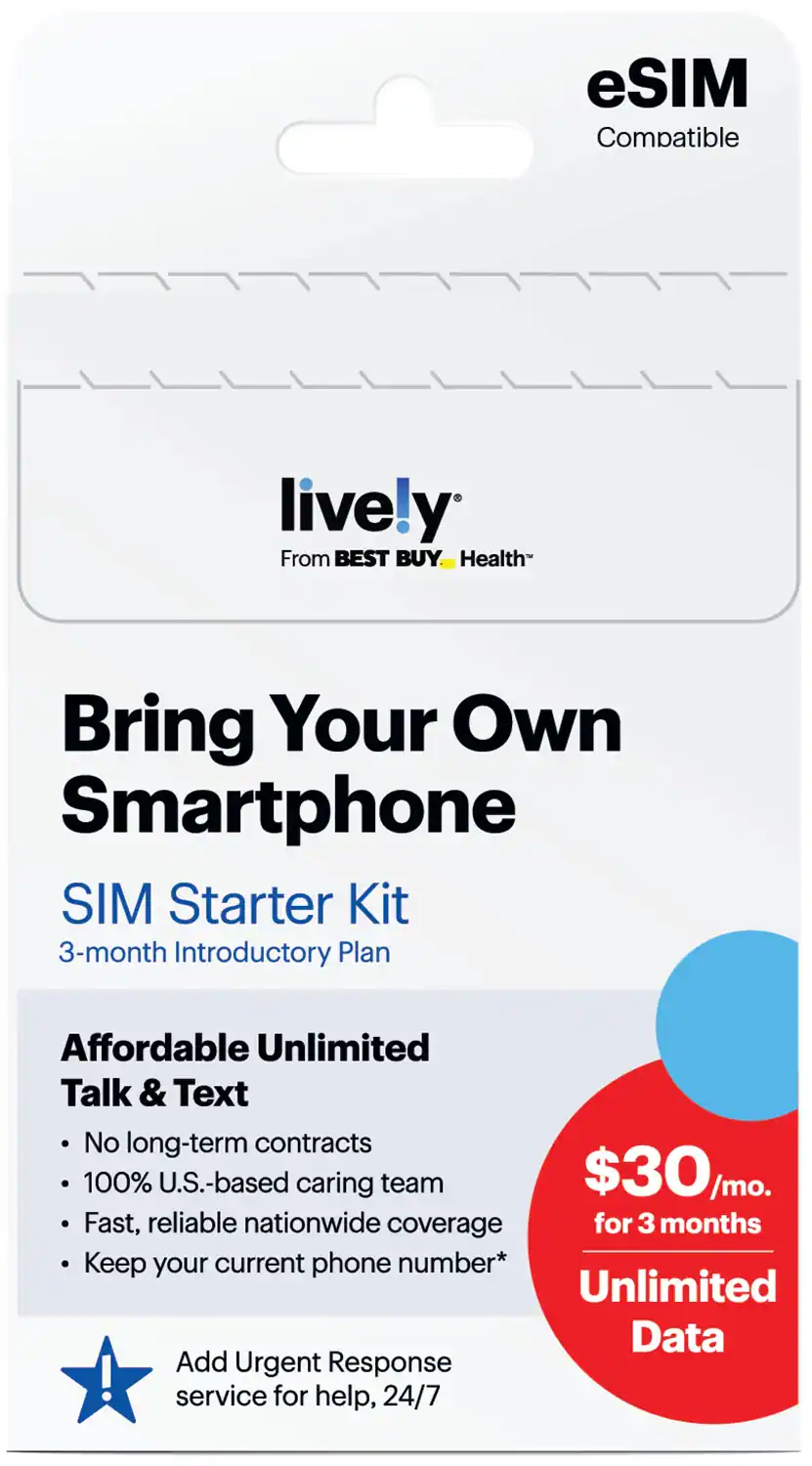 eSIM Compatible

lively  
From BEST BUY Health

Bring Your Own Smartphone  
SIM Starter Kit  
3-month Introductory Plan

Affordable Unlimited Talk & Text  
- No long-term contracts  
- 100% U.S.-based caring team  
- Fast, reliable nationwide coverage  
- Keep your current phone number*  

$30/mo. for 3 months  
Unlimited Data  

Add Urgent Response service for help, 24/7